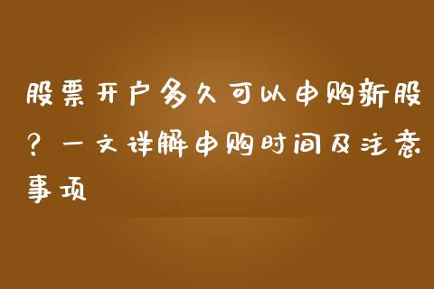 股票开户多久可以申购新股？一文详解申购时间及注意事项_https://m.letulww.com_期货交易策略_第1张