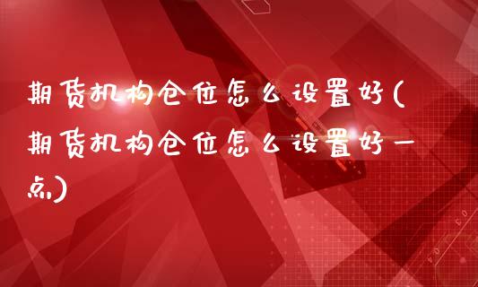 期货机构仓位怎么设置好(期货机构仓位怎么设置好一点)_https://m.letulww.com_期货交易策略_第1张