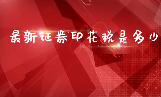 最新证券印花税是多少_https://m.letulww.com_股指期货交易时间_第1张