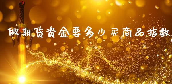 做期货资金要多少买商品指数_https://m.letulww.com_期货交易策略_第1张