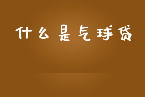 什么是气球贷_https://m.letulww.com_期货开户保证金_第1张