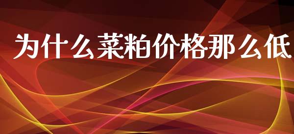 为什么菜粕价格那么低_https://m.letulww.com_期货交易软件_第1张