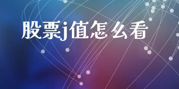 股票j值怎么看_https://m.letulww.com_期货开户保证金_第1张