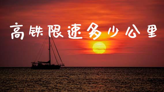 高铁限速多少公里_https://m.letulww.com_期货交易软件_第1张