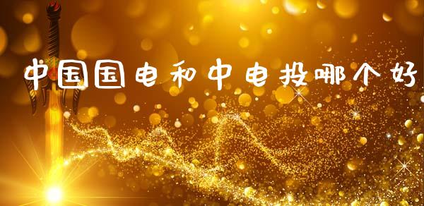 中国国电和中电投哪个好_https://m.letulww.com_期货交易策略_第1张
