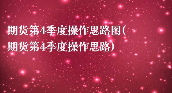 期货第4季度操作思路图(期货第4季度操作思路)_https://m.letulww.com_期货交易软件_第1张