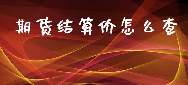 期货结算价怎么查_https://m.letulww.com_期货交易策略_第1张