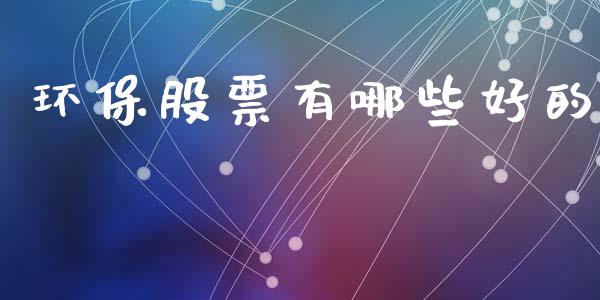 环保股票有哪些好的_https://m.letulww.com_期货交易软件_第1张