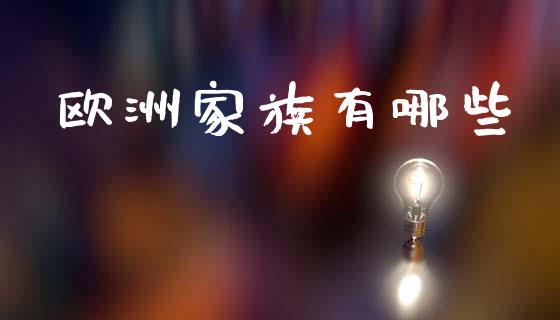 欧洲家族有哪些_https://m.letulww.com_期货开户保证金_第1张