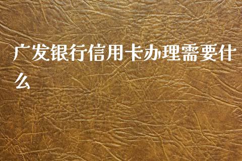 广发银行信用卡办理需要什么_https://m.letulww.com_股指期货交易时间_第1张