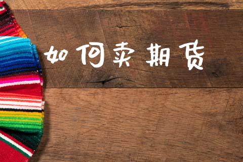如何卖期货_https://m.letulww.com_期货开户保证金_第1张