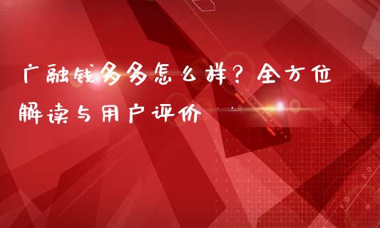 广融钱多多怎么样？全方位解读与用户评价_https://m.letulww.com_期货开户保证金_第1张