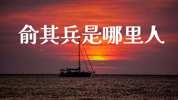 俞其兵是哪里人_https://m.letulww.com_期货交易软件_第1张