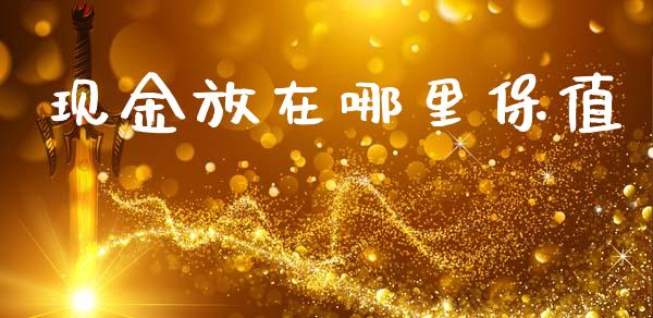 现金放在哪里保值_https://m.letulww.com_期货交易策略_第1张