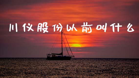 川仪股份以前叫什么_https://m.letulww.com_期货交易策略_第1张