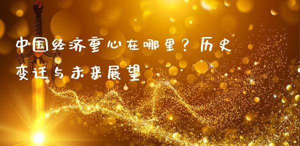 中国经济重心在哪里？历史变迁与未来展望_https://m.letulww.com_期货交易软件_第1张