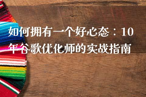 如何拥有一个好心态：10年谷歌优化师的实战指南_https://m.letulww.com_期货交易策略_第1张