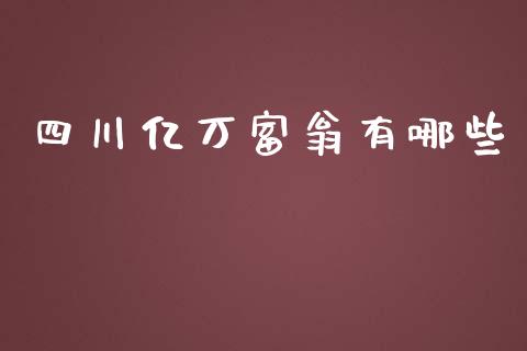 四川亿万富翁有哪些_https://m.letulww.com_期货开户保证金_第1张