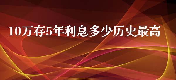 10万存5年利息多少历史最高_https://m.letulww.com_期货交易软件_第1张