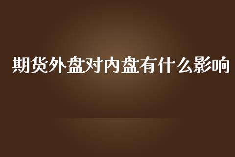 期货外盘对内盘有什么影响_期货开户保证金_第1张_期货开户保证金_期货交易软件_股指期货交易时间_期货交易策略 期货外盘对内盘有什么影响_https://m.letulww.com_期货开户保证金_第1张