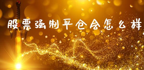 股票强制平仓会怎么样_https://m.letulww.com_股指期货交易时间_第1张