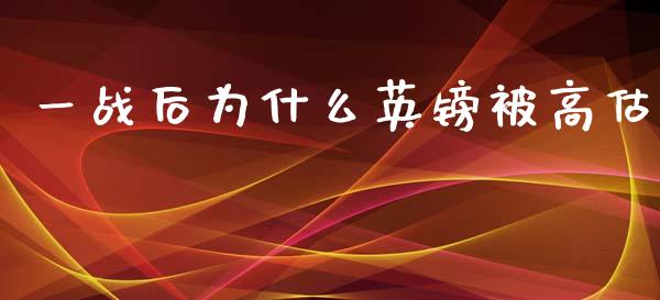 一战后为什么英镑被高估_https://m.letulww.com_期货开户保证金_第1张