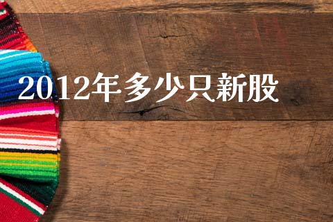 2012年多少只新股_https://m.letulww.com_股指期货交易时间_第1张