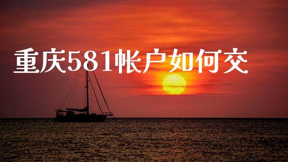 重庆581帐户如何交_https://m.letulww.com_期货交易软件_第1张