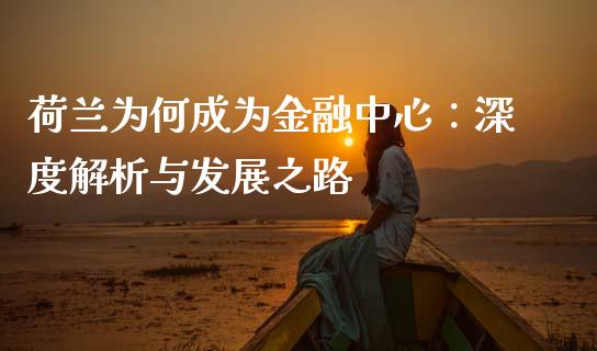 荷兰为何成为金融中心：深度解析与发展之路_https://m.letulww.com_期货交易策略_第1张