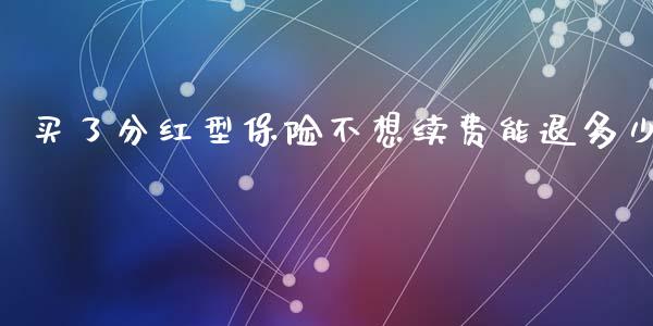 买了分红型保险不想续费能退多少_https://m.letulww.com_期货开户保证金_第1张