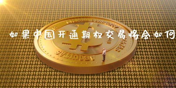 如果中国开通期权交易将会如何_https://m.letulww.com_期货交易软件_第1张