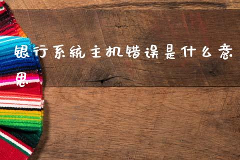 银行系统主机错误是什么意思_https://m.letulww.com_期货交易软件_第1张
