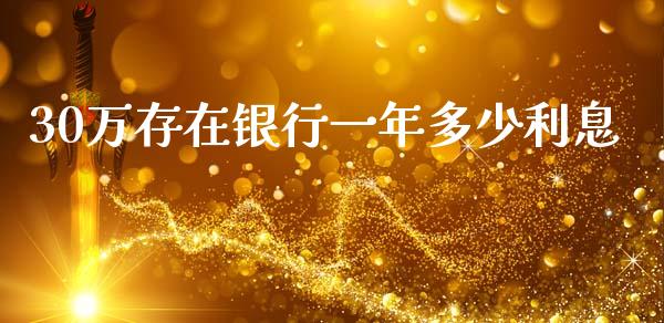 30万存在银行一年多少利息_https://m.letulww.com_期货交易软件_第1张