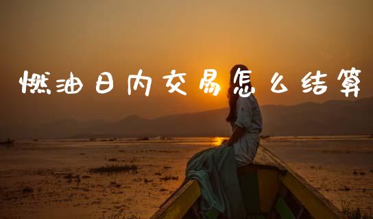燃油日内交易怎么结算_https://m.letulww.com_期货开户保证金_第1张