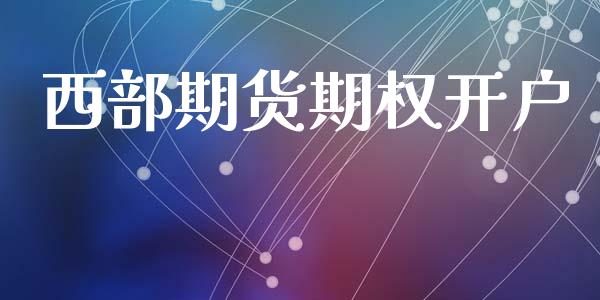西部期货期权开户_https://m.letulww.com_期货交易策略_第1张
