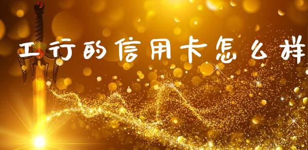 工行的信用卡怎么样_https://m.letulww.com_期货开户保证金_第1张