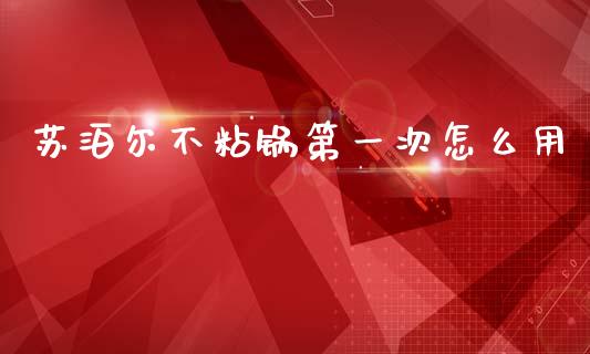 苏泊尔不粘锅第一次怎么用_https://m.letulww.com_期货开户保证金_第1张