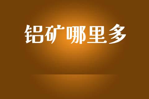 铝矿哪里多_https://m.letulww.com_期货开户保证金_第1张