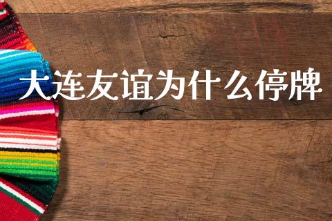 大连友谊为什么停牌_https://m.letulww.com_期货交易软件_第1张