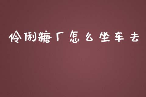 伶俐糖厂怎么坐车去_https://m.letulww.com_期货交易策略_第1张
