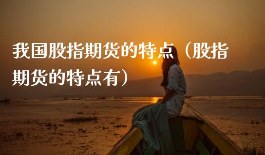 我国股指期货的特点（股指期货的特点有）_https://m.letulww.com_期货交易策略_第1张