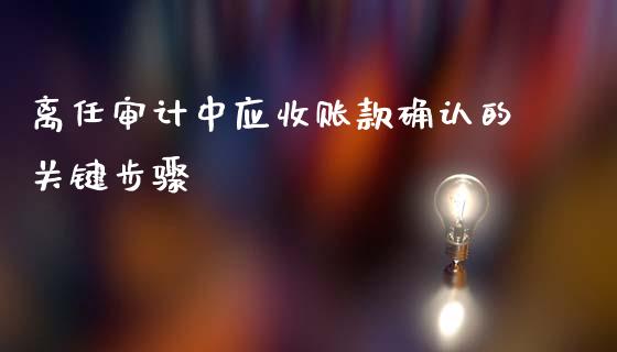 离任审计中应收账款确认的关键步骤_https://m.letulww.com_期货交易软件_第1张