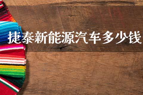 捷泰新能源汽车多少钱_https://m.letulww.com_期货交易软件_第1张