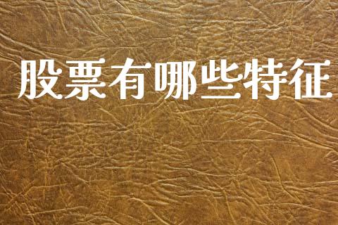 股票有哪些特征_https://m.letulww.com_期货开户保证金_第1张