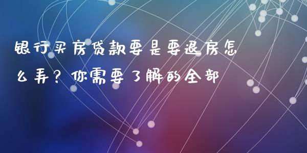 银行买房贷款要是要退房怎么弄？你需要了解的全部_https://m.letulww.com_期货交易软件_第1张