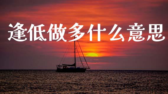 逢低做多什么意思_https://m.letulww.com_期货开户保证金_第1张