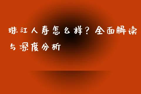 珠江人寿怎么样？全面解读与深度分析_https://m.letulww.com_期货交易软件_第1张