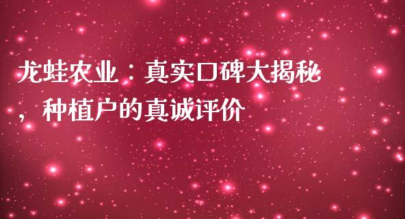 龙蛙农业：真实口碑大揭秘，种植户的真诚评价_https://m.letulww.com_期货交易策略_第1张