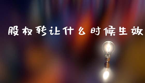 股权转让什么时候生效_https://m.letulww.com_期货开户保证金_第1张