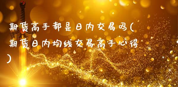 期货高手都是日内交易吗(期货日内均线交易高手心得)_https://m.letulww.com_期货交易软件_第1张